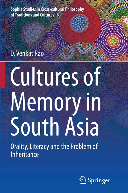 Cultures of Memory in South Asia: Orality, Literacy and the Problem of Inheritance: 6 (Sophia Studies in Cross-cultural Philosophy of Traditions and Cultures, 6)