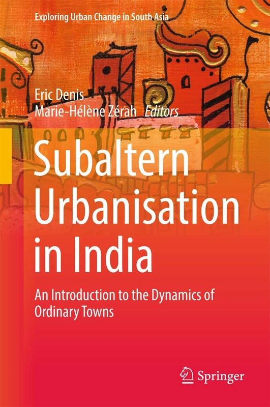 Subaltern Urbanisation in India: An Introduction to the Dynamics of Ordinary Towns (Exploring Urban Change in South Asia)