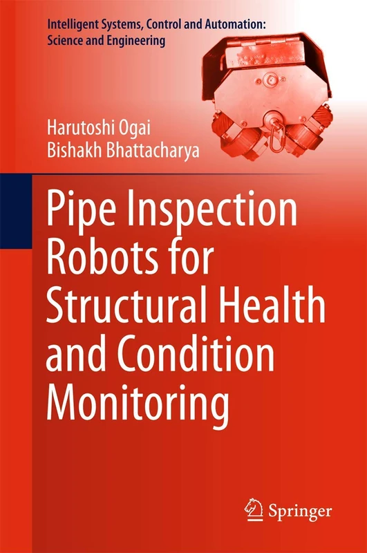 Pipe Inspection Robots for Structural Health and Condition Monitoring: 89 (Intelligent Systems, Control and Automation: Science and Engineering, 89)