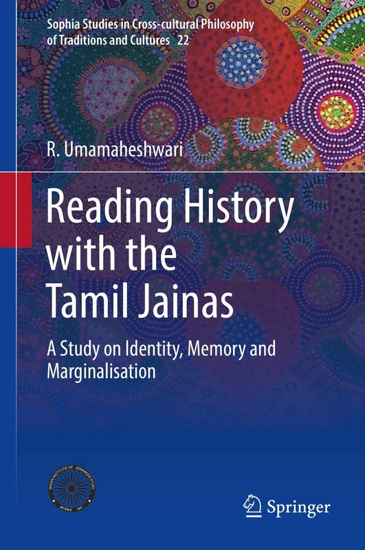 Reading History with the Tamil Jainas: A Study on Identity, Memory and Marginalisation: 22 (Sophia Studies in Cross-cultural Philosophy of Traditions and Cultures, 22)