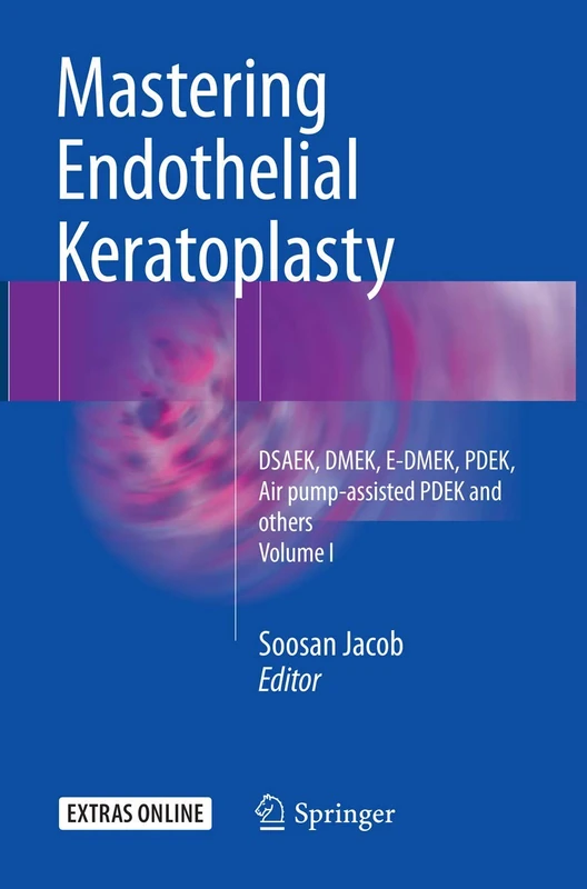 Mastering Endothelial Keratoplasty: DSAEK, DMEK, E-DMEK, PDEK, Air pump-assisted PDEK and others, Volume I