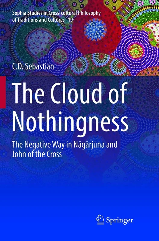 The Cloud of Nothingness: The Negative Way in Nagarjuna and John of the Cross: 19 (Sophia Studies in Cross-cultural Philosophy of Traditions and Cultures, 19)