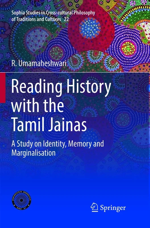 Reading History with the Tamil Jainas: A Study on Identity, Memory and Marginalisation: 22 (Sophia Studies in Cross-cultural Philosophy of Traditions and Cultures, 22)