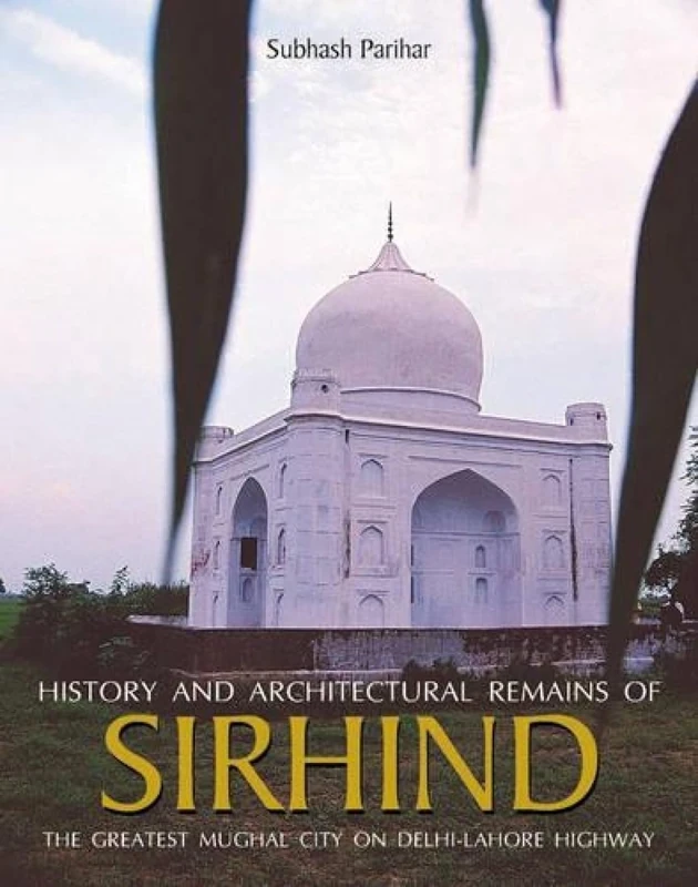 History and Architectural Remains of Sirhindn with God: The Greatest Mughal City on Delhi-Lahore Highway 2006: The Greatest Mughal City on the Delhi-lahore Highway