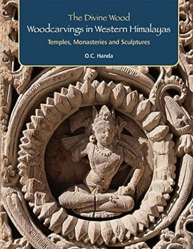 The Divine Wood:: Woodcarvings in Western Himalayas Temples, Monasteries and Sculptures