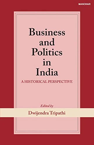 Business and Politics in India: A Historical Perspective (Iima Monograph in Business History-III)