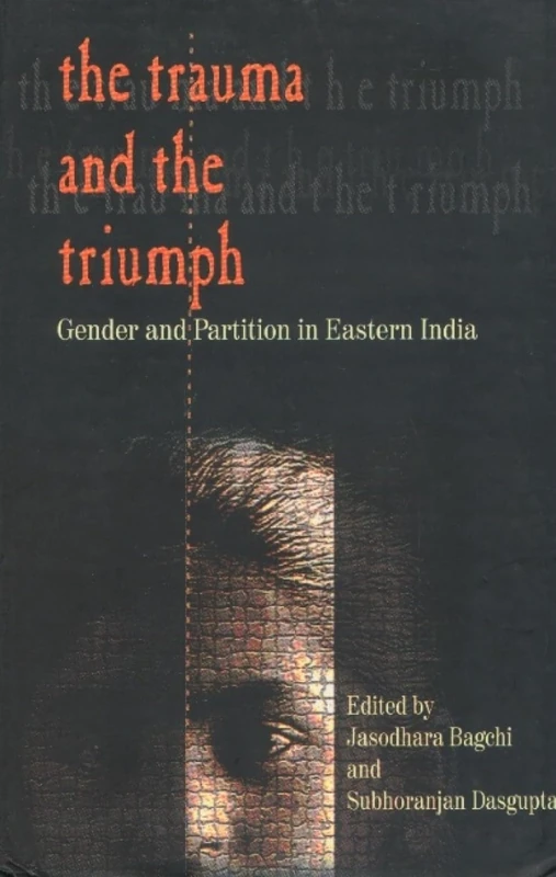 The Trauma and the Triumph: Gender and Partition in Eastern India: Gender & Partition in Eastern India
