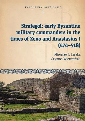 Strategoí: Early Byzantine Military Commanders in the Times of Zeno and Anastasius I (474–518) (Byzantina Lodziensia)