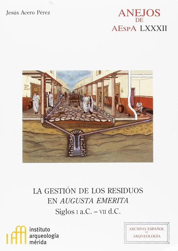 La gestión de los residuos en Augusta Emerita : siglos I a.C.-VII d.C.: 82 (Anejos de Archivo Español de Arqueología)