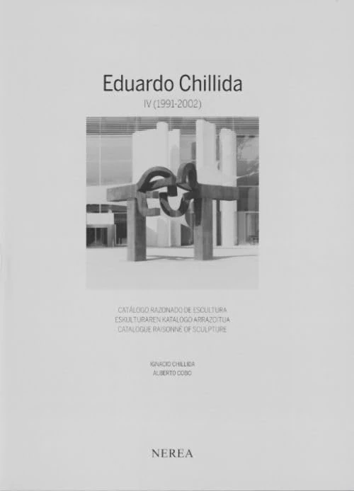 Eduardo Chillida - Catalogue Raisonne of Sculpture IV (1991-2002): CATÁLOGO RAZONADO DE ESCULTURA / ESKULTURAREN KATALOGO ARRAZOITUA/CATALOGUE ... ARRAZOITUA/CATALOGUE RAISONNÉ OF SCULPTURE)