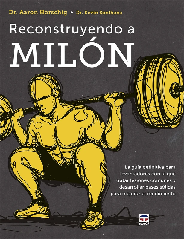 Reconstruyendo a Milón: La guía definitiva para levantadores con la que tratar lesiones comunes y desarrollar bases sólidas para mejorar el rendimiento