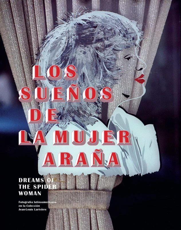 Dreams of the Spider Woman: Fotografia Latinoamericana En La Coleccion Jean-louis Lariviere / Latin American Photography in the Collection of Jean-louis Lariviere