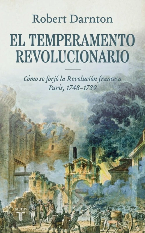 El temperamento revolucionario: Cómo se forjó la Revolución francesa. París, 1748-1789 (Historia)