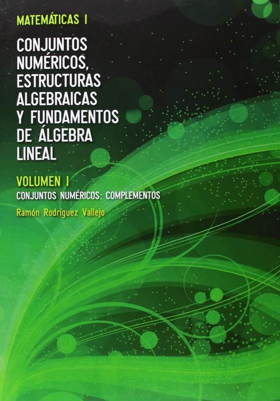Matemáticas I. Volumen I: Conjuntos Numéricos, Complementos (Matemáticas I: Conjuntos Numéricos, Estructuras Algebraicas y Fundamentos de Álgebra Lineal)