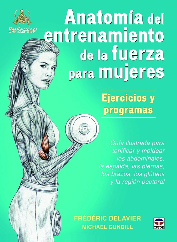 Anatomía de entrenamiento de la fuerza para mujeres. Ejercicios y programas: Guía ilustrada para tonificar y moldear los abdominales, la espalda, las ... los brazos, los gluteos y la región pectoral