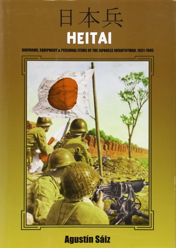 Heitai: Uniforms, Equipment & Personal Items of the Japanese Soldier, 19371945: Uniforms, Equipment and Personal Items of the Japanese Soldier, 1931-1945