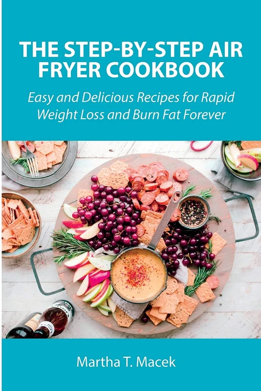 The Step-by-Step Air Fryer Cookbook: Easy and Delicious Recipes for Rapid Weight Loss and Burn Fat Forever