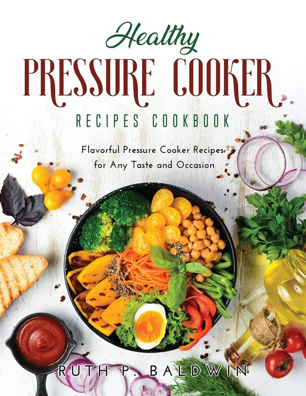 Healthy Pressure Cooker Recipes Cookbook: Flavorful Pressure Cooker Recipes for Any Taste and Occasion
