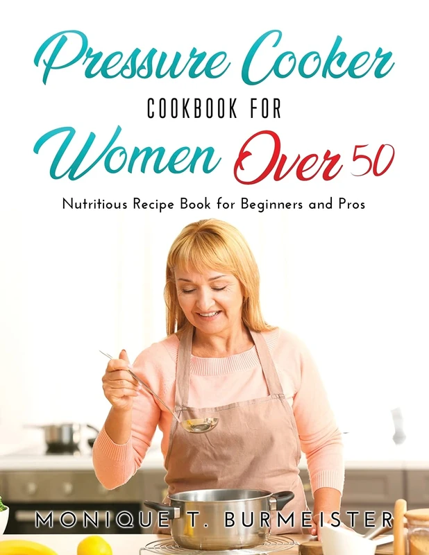 Pressure Cooker Cookbook for Women Over 50: Nutritious Recipe Book for Beginners and Pros