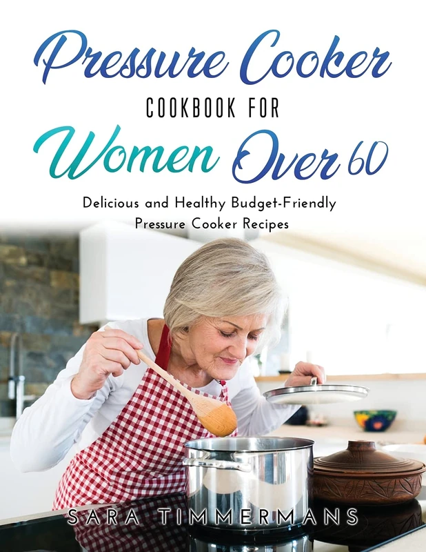 Pressure Cooker Cookbook For Women Over 60: Delicious and Healthy Budget-Friendly Pressure Cooker Recipes