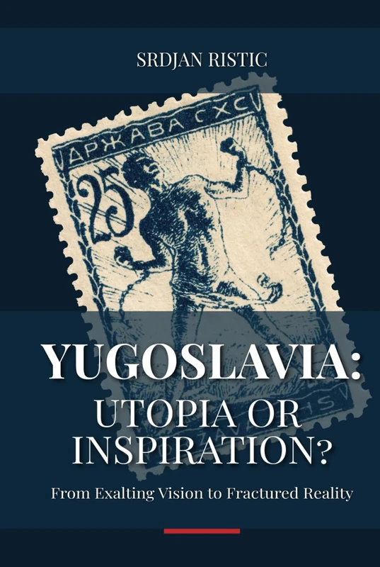 Yugoslavia: Utopia or Inspiration?: From Exalting Vision to Fractured Reality: An In-Depth Exploration of Yugoslavia’s Rise, Fall, and Legacy