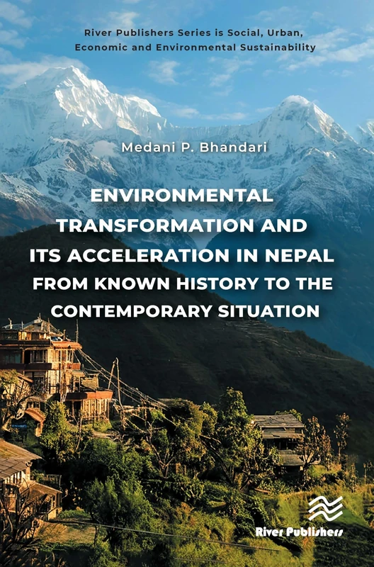 Environmental Transformation and its Acceleration in Nepal From Known History to the Contemporary Situation: The Environmentalism (River Publishers ... Economic and Environmental Sustainability)