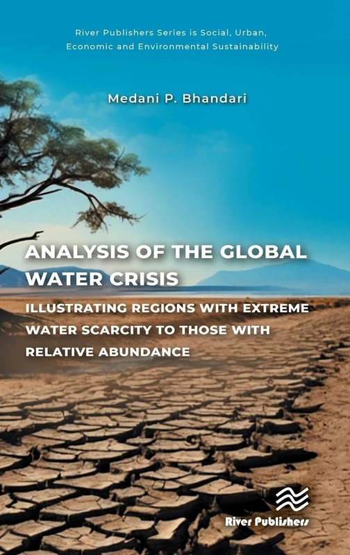 Analysis of the Global Water Crisis: Illustrating Regions with Extreme Water Scarcity to Those with Relative Abundance (River Publishers Series in ... Economic and Environmental Sustainability)