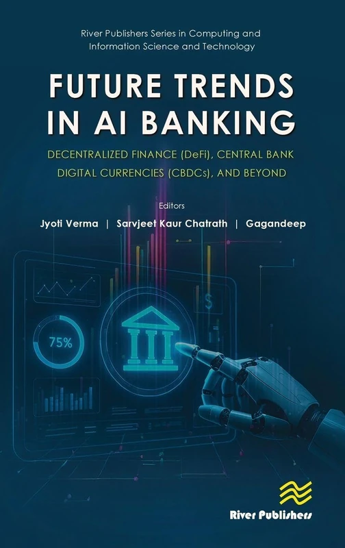 Future Trends in AI Banking: Decentralized Finance (DeFi), Central Bank Digital Currencies (CBDCs), and Beyond (River Publishers Series in Computing and Information Science and Technology)