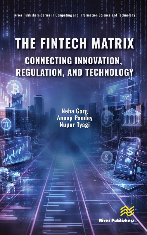 The Fintech Matrix: Connecting Innovation, Regulation, And Technology (River Publishers Series in Computing and Information Science and Technology)