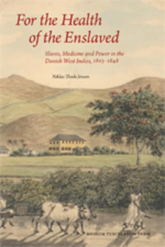 For the Health of the Enslaved: Slaves, Medicine & Power in the Danish West Indies, 1803-1848