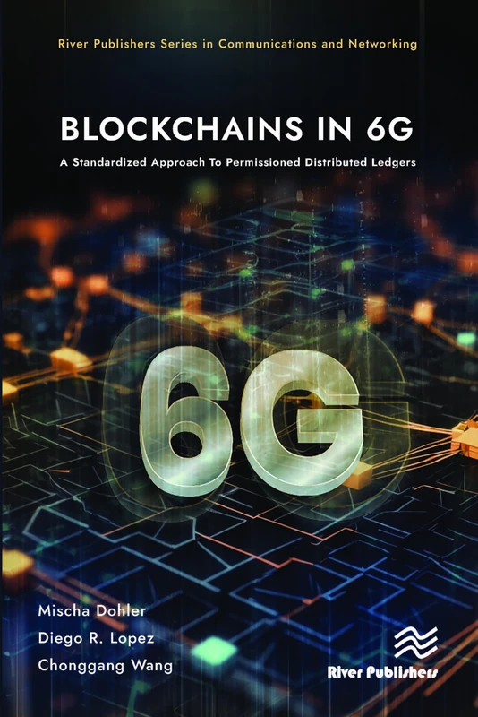Blockchains in 6G: A Standardized Approach To Permissioned Distributed Ledgers (River Publishers Series in Communications and Networking)