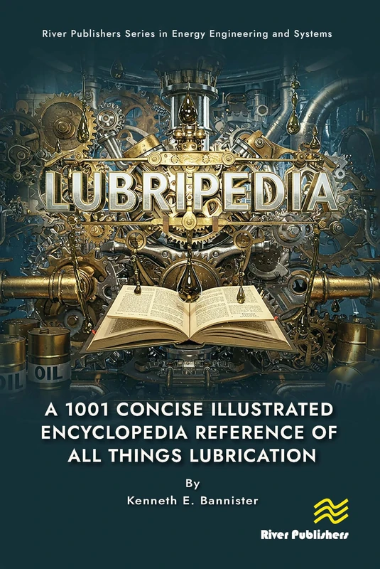 Lubripedia: A 1001 Concise Illustrated Encyclopedia Reference of all Things Lubrication (River Publishers Series in Energy Engineering and Systems)