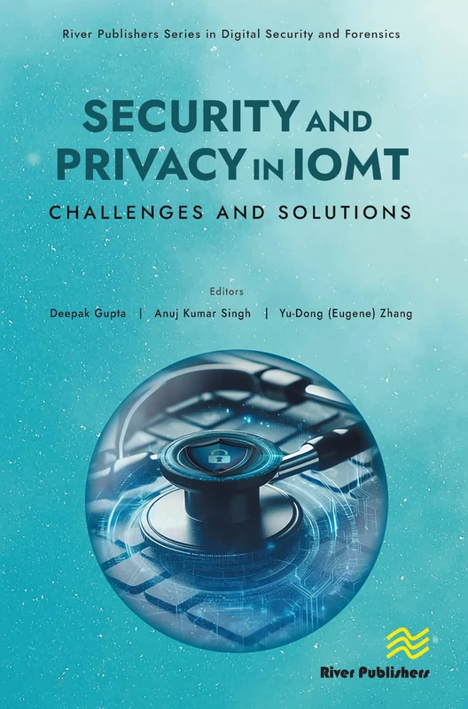 Security and Privacy in IoMT: Challenges and Solutions (River Publishers Rapids Series in Digital Security and Forensics)