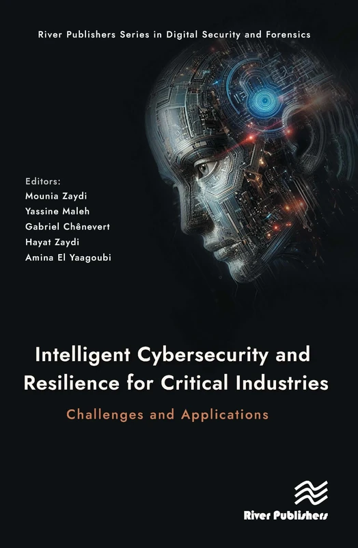 Intelligent Cybersecurity and Resilience for Critical Industries: Challenges and Applications (River Publishers Series in Digital Security and Forensics)