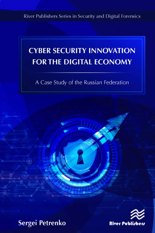 Cyber Security Innovation for the Digital Economy: A Case Study of the Russian Federation (River Publishers Series in Security and Digital Forensics)