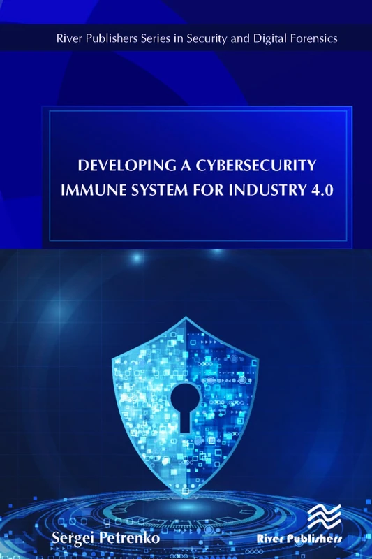 Developing a Cybersecurity Immune System for Industry 4.0 (River Publishers Series in Security and Digital Forensics)