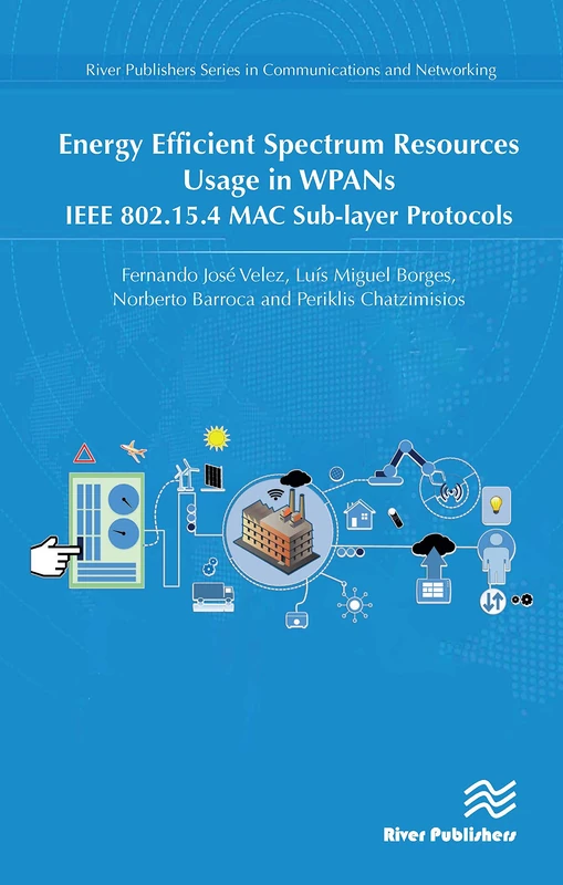 Energy Efficient Spectrum Resources Usage in WPANs: IEEE 82.15.4 MAC Sub-layer Protocols (River Publishers Series in Communications and Networking)