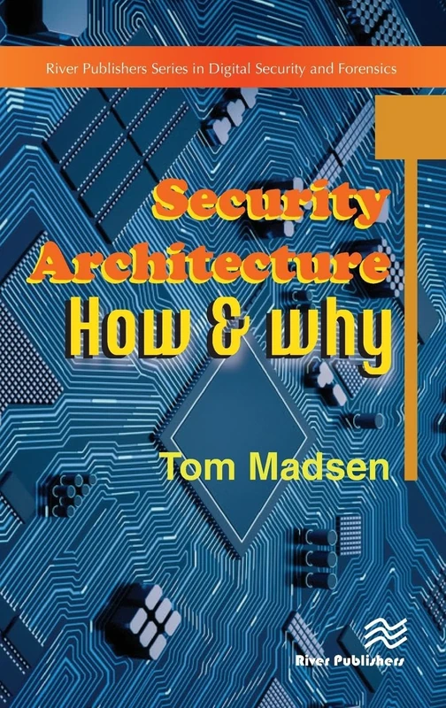 Security Architecture – How & Why (River Publishers Series in Security and Digital Forensics)