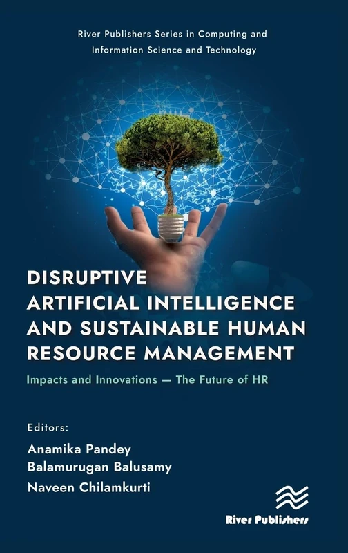Disruptive Artificial Intelligence and Sustainable Human Resource Management: Impacts and Innovations -The Future of HR (River Publishers Series in Computing and Information Science and Technology)