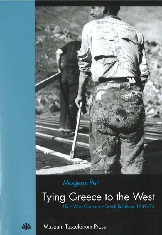 Tying Greece to the West: US-West German-Greek Relations 1949-1974 (Studies in 20th and 21st European History) (Studies in 20th & 21st Century European History)