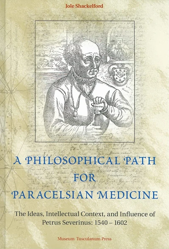A Philosophical Path for Paracelsian Medicine: The Ideas, Intellectual Context, and Influence of Petrus Severinus (1540-1602) (Acta Historica Scientiarum Naturalum Et Medicinalium)