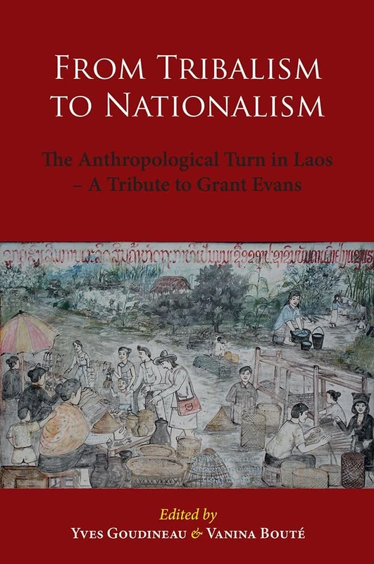 From Tribalism to Nationalism: The Anthropological Turn in Laos – A Tribute to Grant Evans: 76 (NIAS Studies in Asian Topics)