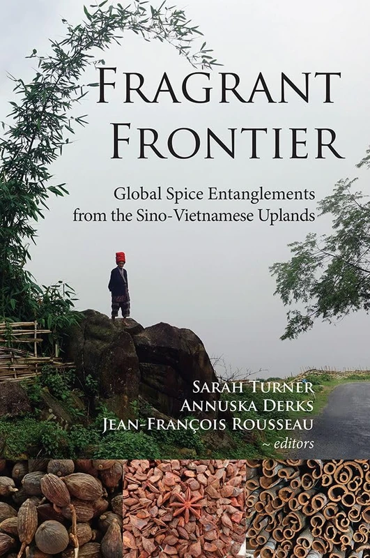 Fragrant Frontier: Global Spice Entanglements from the Sino-Vietnamese Uplands: 75 (NIAS Studies in Asian Topics)