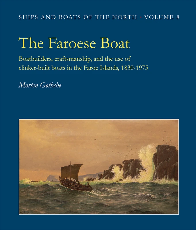 The Faroese Boat: Boatbuilders, Craftsmanship, and the Use of Clinker-built Boats in the Faroe Islands, 1830-1975: 8 (Ships & Boats of the North)