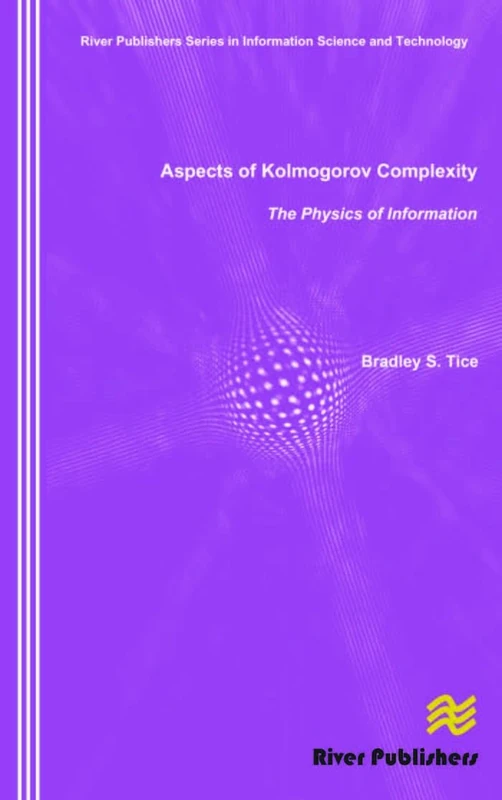 Aspects of Kolmogorov Complexity the Physics of Information (River Publishers Series in Information Science and Technology)