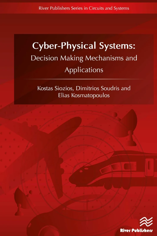 CyberPhysical Systems: Decision Making Mechanisms and Applications (River Publishers Series in Circuits and Systems)