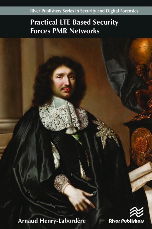 Practical LTE based security forces PMR networks (River Publishers Series in Security and Digital Forensics)