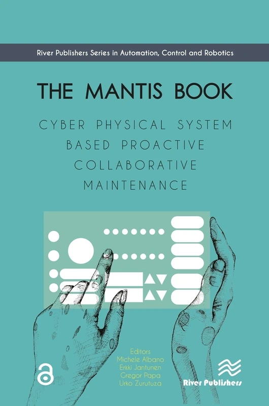 The MANTIS Book: Cyber Physical System Based Proactive Collaborative Maintenance (River Publishers Series in Automation, Control and Robotics)