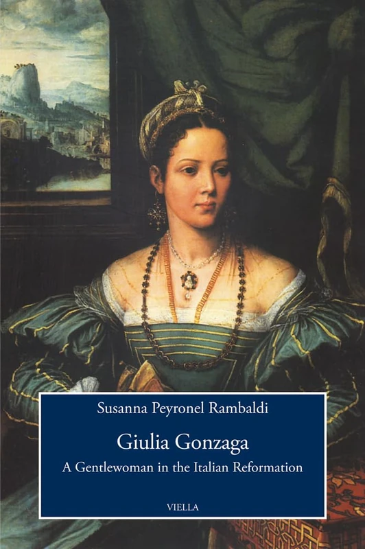 Giulia Gonzaga: A Gentlewoman in the Italian Reformation (Viella History, Art and Humanities Collection, 11)