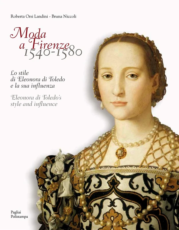 Moda a Firenze 1540-1580: Lo Stile Di Eleonora Di Toledo E La Sua Influenza / Eleonora Di Toledo's Style and Influence